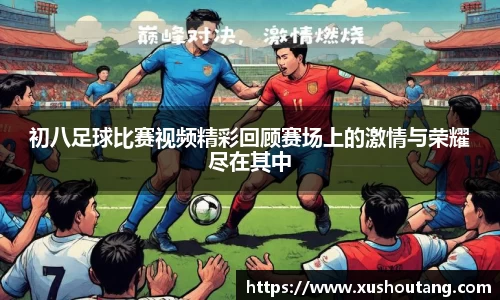初八足球比赛视频精彩回顾赛场上的激情与荣耀尽在其中