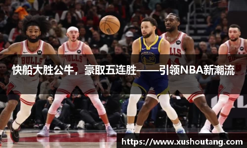快船大胜公牛，豪取五连胜——引领NBA新潮流