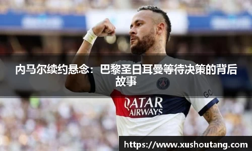 内马尔续约悬念：巴黎圣日耳曼等待决策的背后故事