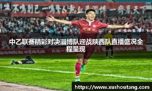 中乙联赛精彩对决淄博队迎战陕西队直播盛况全程呈现