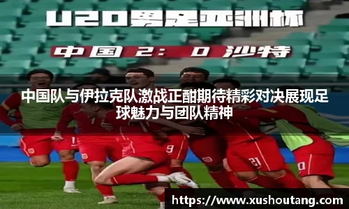 中国队与伊拉克队激战正酣期待精彩对决展现足球魅力与团队精神