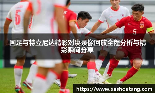 国足与特立尼达精彩对决录像回放全程分析与精彩瞬间分享