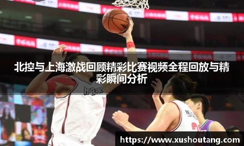 北控与上海激战回顾精彩比赛视频全程回放与精彩瞬间分析